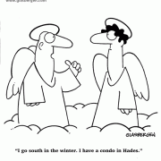 angels, vacation, travel, real estate, heaven, hell, I go south in the winter. I have a condo in Hades.