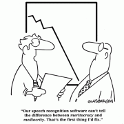Our speech recognition software can't tell the difference between meritocracy and mediocrity. That's the first thing I'd fix.