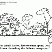 Clutter Cartoons: disorganized, desk clutter, cleaning clutter, declutter, hoarding, clearing office clutter, buried in paperwork, buried in clutter, cartoons about cubicle clutter, clean up, messy office, messy desk, sloppy, messy coworker, office cleanup, offie cleaning, records management, managing paperwork, filing papers, organize, filing systems, fire hazard, ecology, ecosystem. 