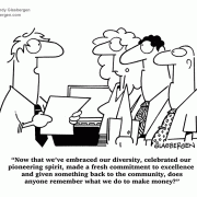 Now that we've embraced our diversity, celebrated our pioneering spirit, made a fresh commitment to excellence and given something back to the community, does anyone remember what we do to make money?