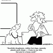 Rawhide doughnuts, rubber hot dogs, squeaky plastic pork chops –– I hate to say this, but you're a lousy cook!