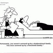 Fortunately, you weren't screwed up by a dysfunctional family. You were screwed up by a functional family.