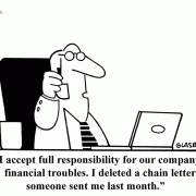I accept full responsibility for our company's financial troubles. I deleted a chain letter someone sent me last month.