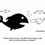Diets don't work. I eat fish three times a day and I'm still as big as a whale!
