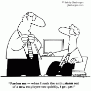 Pardon me – when I suck the enthusiasm out of a new employee too quickly, I get gas!