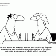 If love makes the world go around, then the friction from our relationship may be slowing down the rotation of the planet and could be the cause of all this global warming!