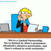 We're a Limited Partnership. We're limited by Allen's pessimism, Elizabeth's abrasive personality, and Dave's refusal to work weekends.