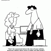 Don't be concerned about the size of your cubicle. Someone will be along soon to make you feel small.