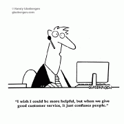 I wish I could be more helpful, but when we give good customer service, it just confuses people.