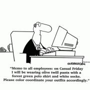Memo to all employees: on Casual Friday I will be wearing olive twill pants with a forest green polo shirt and white socks. Please color coordinate your outfits accordlingly.