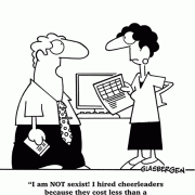 I am NOT sexist! I hired cheerleaders because they cost less than a motivational speaker.