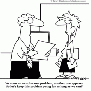 Business Cartoons: As soon as we solve one problem, another one appears. So let\'s keep this problem going for as long as we can!