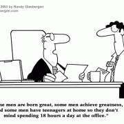 Self-Improvement Cartoons: career advancement, motivation, achievement, setting goals, business goals, personal goals, inspirational cartoons, motivational messages, cartoon motivators, success, striving for success, cartoons about getting motivated, motivational parody, accomplishment, achieve greatness, workaholic, overwork, working late, cartoons about greatness, teenagers, cartoons about parenthood.