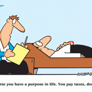 Of course you have a purpose in life. You pay taxes, don\'t you?