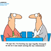 At age 65, I\'m having my age legally changed to 22 so I can start saving for my retirement.