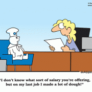 I don\'t know what sort of salary you\'re offering, but on my last job I made a lot of dough!