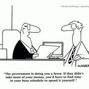 The government is doing you a favor. If they didn't take most of your money, you'd have to find time in your busy schedule to spend it yourself.